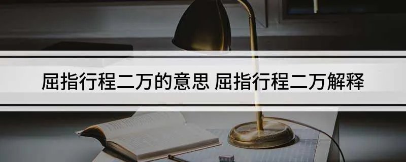 屈指行程二万的意思 屈指行程二万解释
