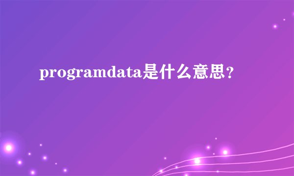 programdata是什么意思？