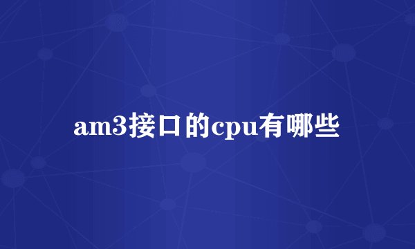 am3接口的cpu有哪些