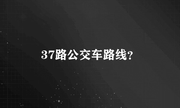 37路公交车路线？