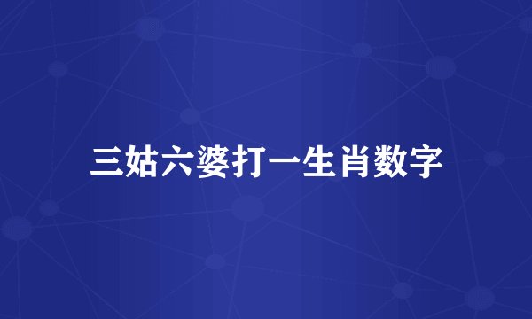 三姑六婆打一生肖数字