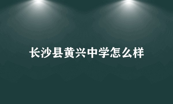 长沙县黄兴中学怎么样