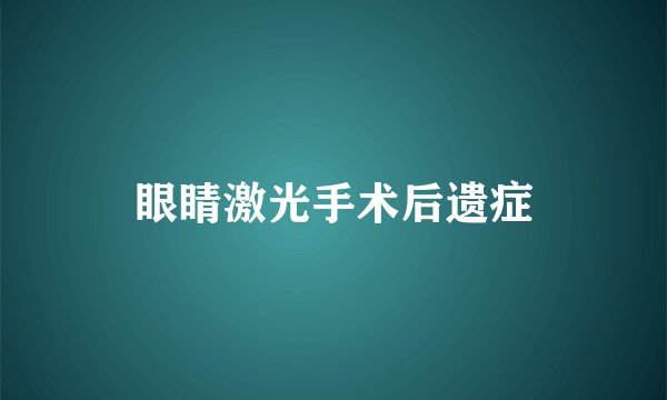 眼睛激光手术后遗症