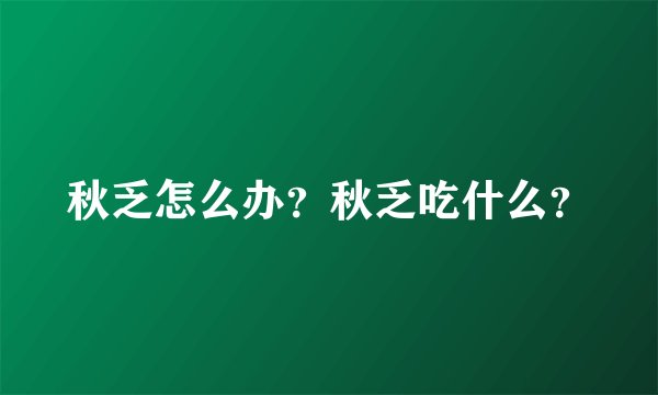 秋乏怎么办？秋乏吃什么？