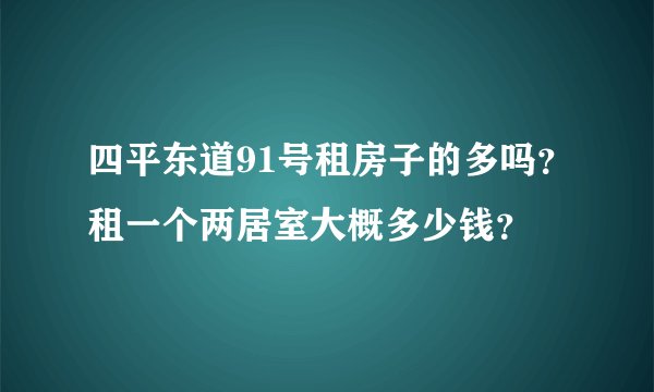 四平东道91号租房子的多吗？租一个两居室大概多少钱？