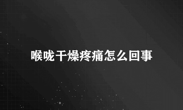 喉咙干燥疼痛怎么回事