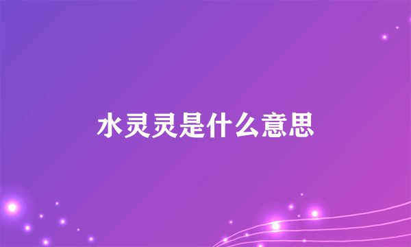水灵灵是什么意思