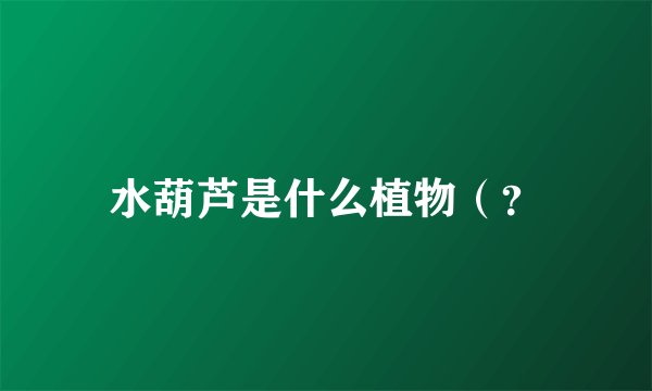 水葫芦是什么植物（？