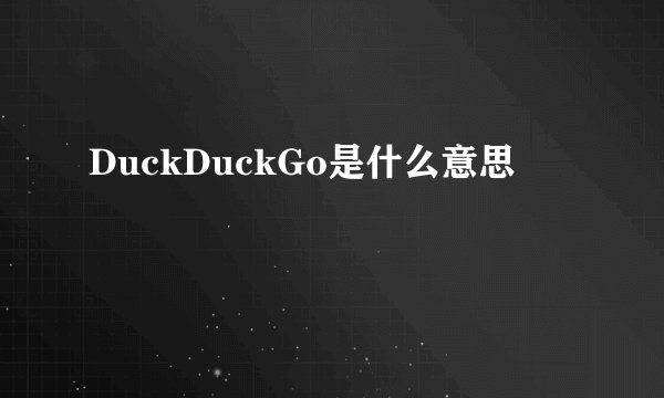 DuckDuckGo是什么意思