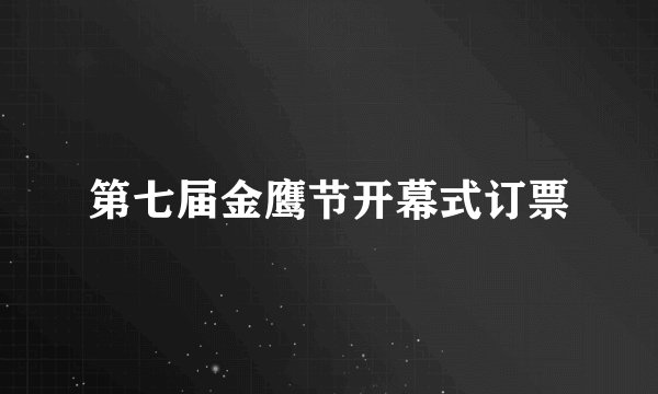 第七届金鹰节开幕式订票