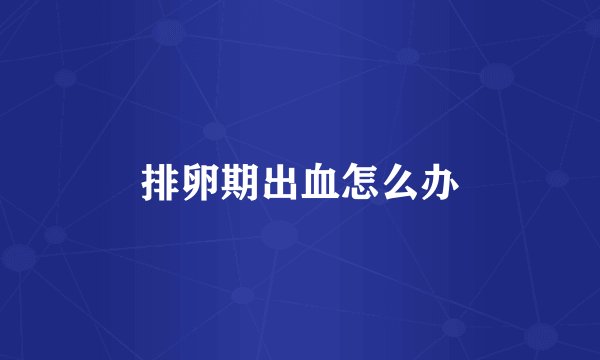 排卵期出血怎么办