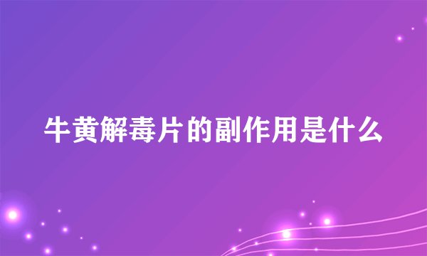 牛黄解毒片的副作用是什么