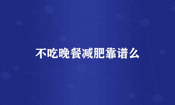 不吃晚餐减肥靠谱么