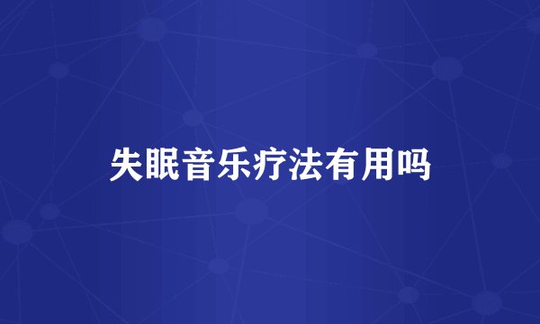 失眠音乐疗法有用吗