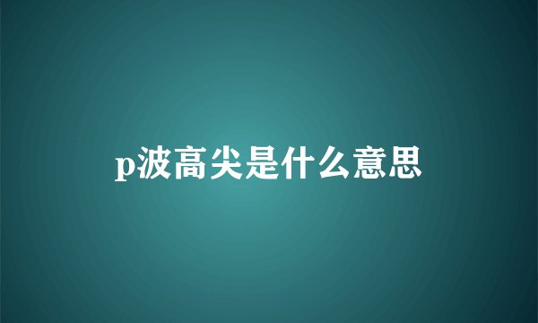 p波高尖是什么意思