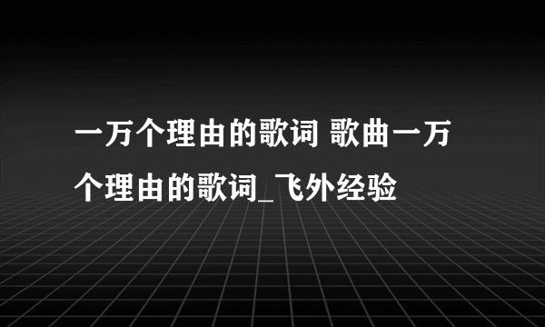 一万个理由的歌词 歌曲一万个理由的歌词_飞外经验