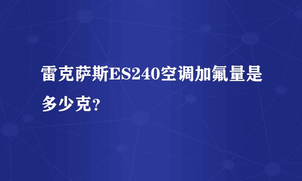 雷克萨斯ES240空调加氟量是多少克？