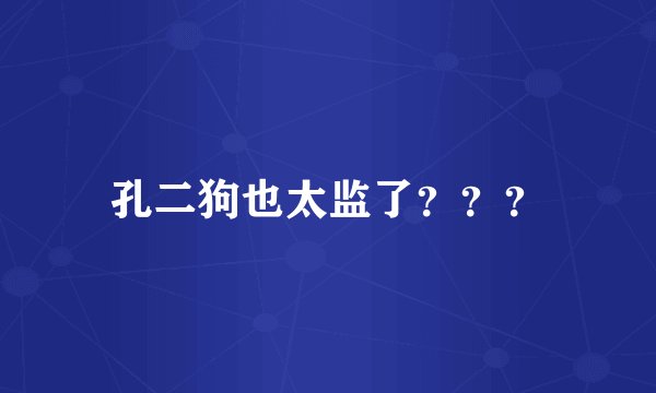 孔二狗也太监了？？？