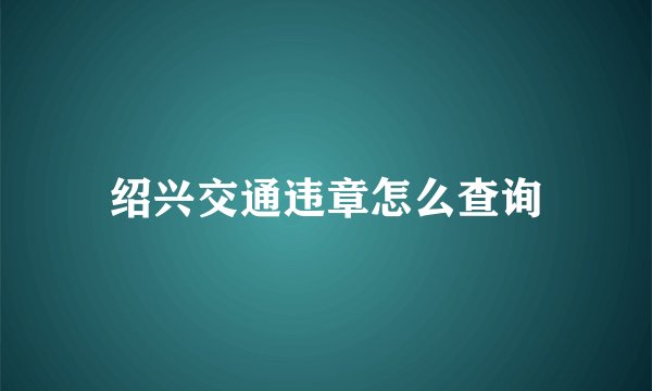 绍兴交通违章怎么查询