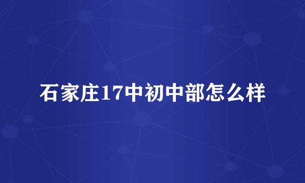 石家庄17中初中部怎么样