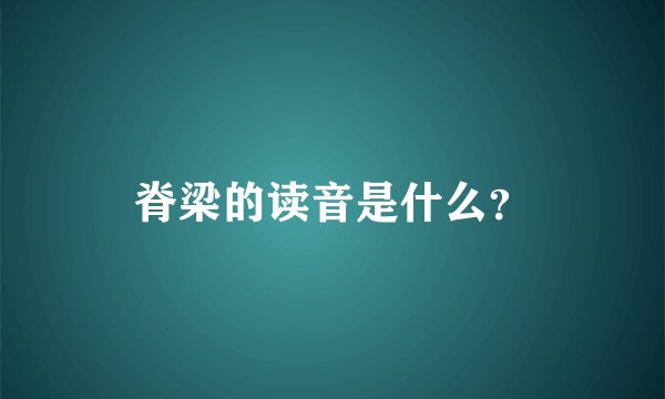 脊梁的读音是什么？