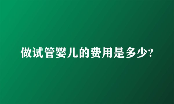 做试管婴儿的费用是多少?