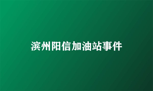 滨州阳信加油站事件