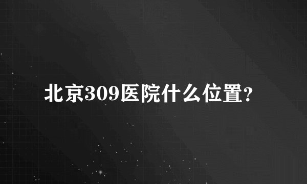 北京309医院什么位置？