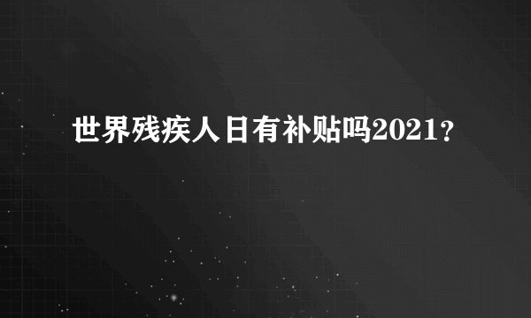 世界残疾人日有补贴吗2021？