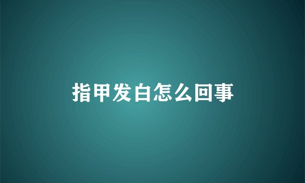 指甲发白怎么回事
