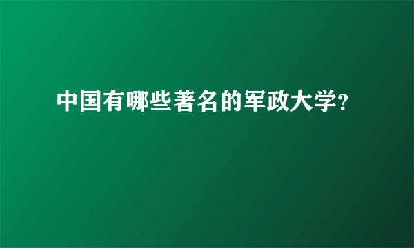 中国有哪些著名的军政大学？