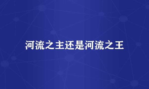 河流之主还是河流之王