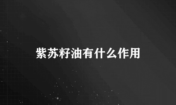 紫苏籽油有什么作用