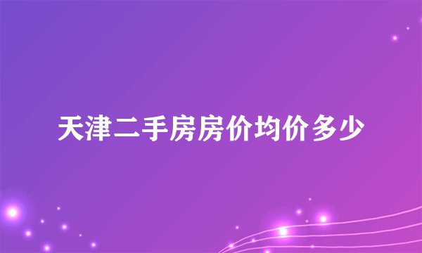 天津二手房房价均价多少