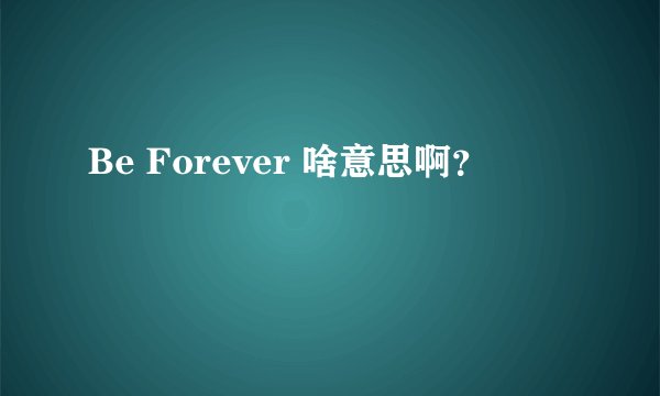 Be Forever 啥意思啊？