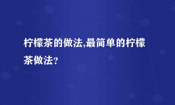 柠檬茶的做法,最简单的柠檬茶做法？
