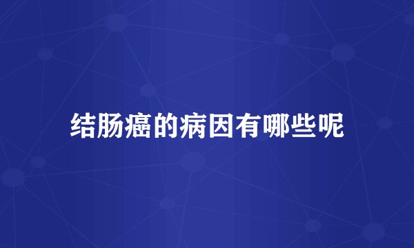结肠癌的病因有哪些呢