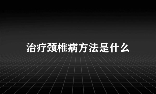 治疗颈椎病方法是什么