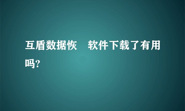 互盾数据恢復软件下载了有用吗?