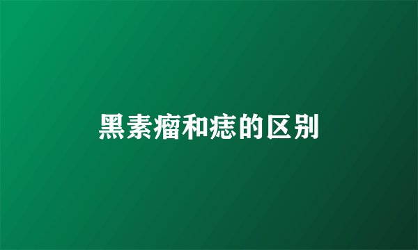 黑素瘤和痣的区别