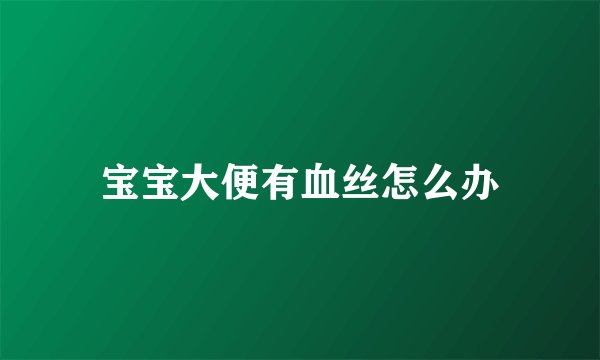 宝宝大便有血丝怎么办