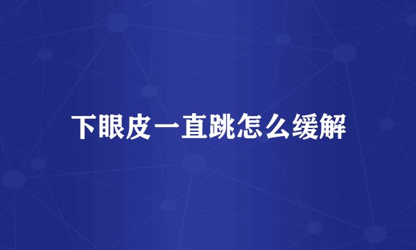 下眼皮一直跳怎么缓解