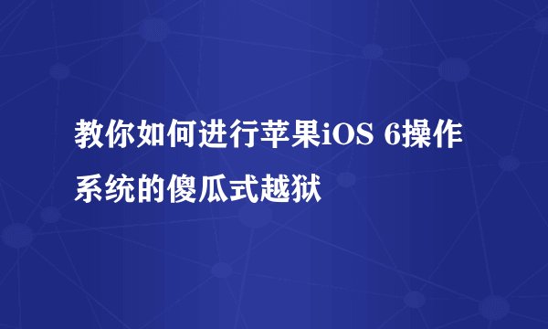 教你如何进行苹果iOS 6操作系统的傻瓜式越狱