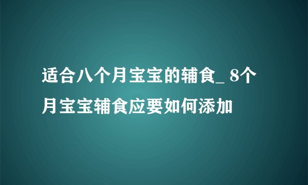 适合八个月宝宝的辅食_ 8个月宝宝辅食应要如何添加