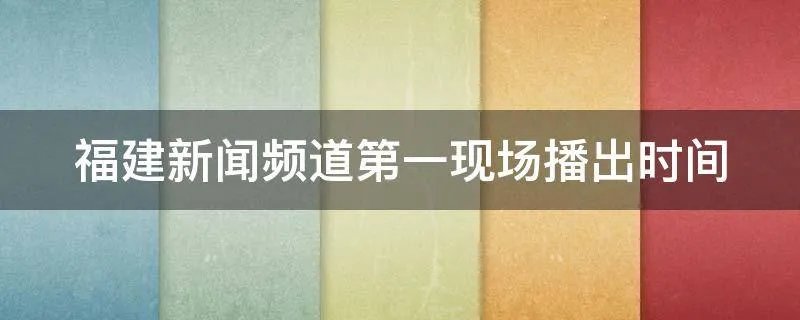 福建新闻频道第一现场播出时间