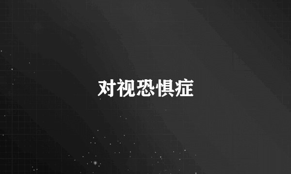 对视恐惧症