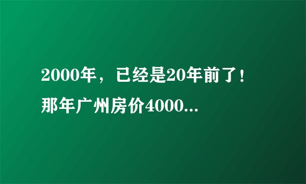 2000年，已经是20年前了！那年广州房价4000元/㎡，现在……