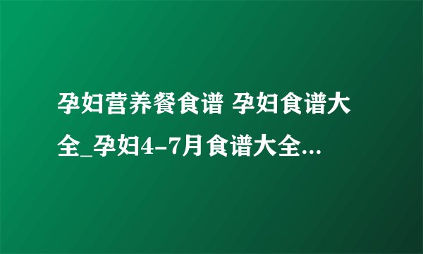 孕妇营养餐食谱 孕妇食谱大全_孕妇4-7月食谱大全_孕妇营养餐食谱注意事项