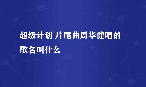 超级计划 片尾曲周华健唱的歌名叫什么