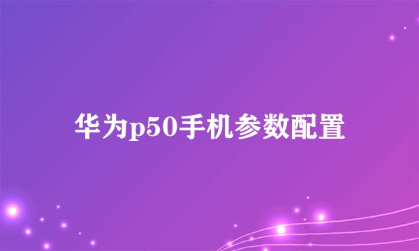 华为p50手机参数配置
